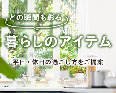 「食」の時間。ちょっとした工夫やアイデアで豊かな時間とゆとりをもたらします！