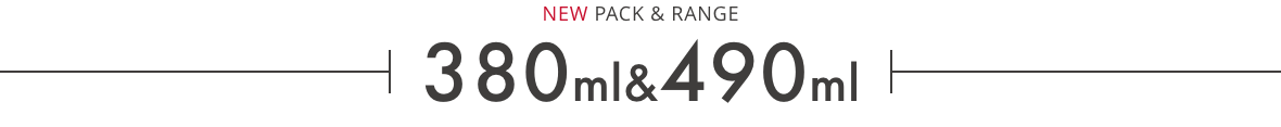 NEW PACK & RANGE 380ml & 490ml