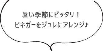 暑い季節にピッタリ！ビネガーをジュレにアレンジ♪