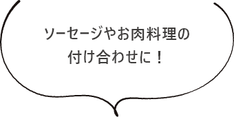 ソーセージやお肉料理の付け合わせに！