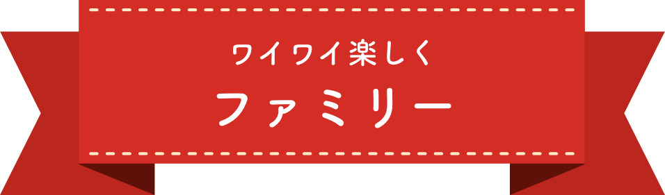 ワイワイ楽しくファミリー