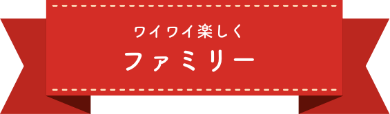 ワイワイ楽しくファミリー