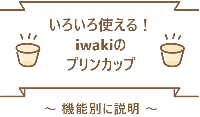 いろいろ使える！ iwakiのプリンカップ 機能別に説明