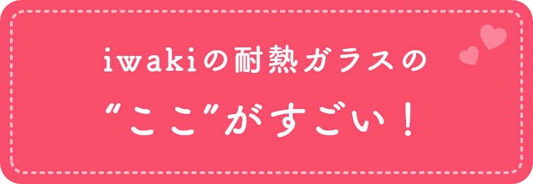 iwakiの耐熱ガラスの“ここ”がすごい！
