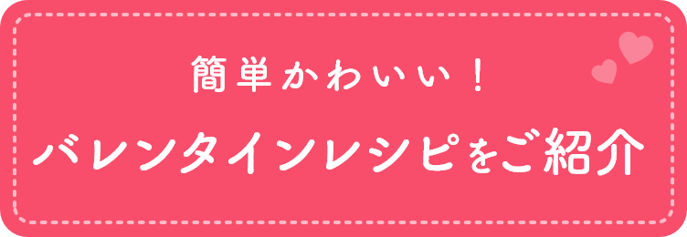 簡単かわいい！バレンタインレシピをご紹介